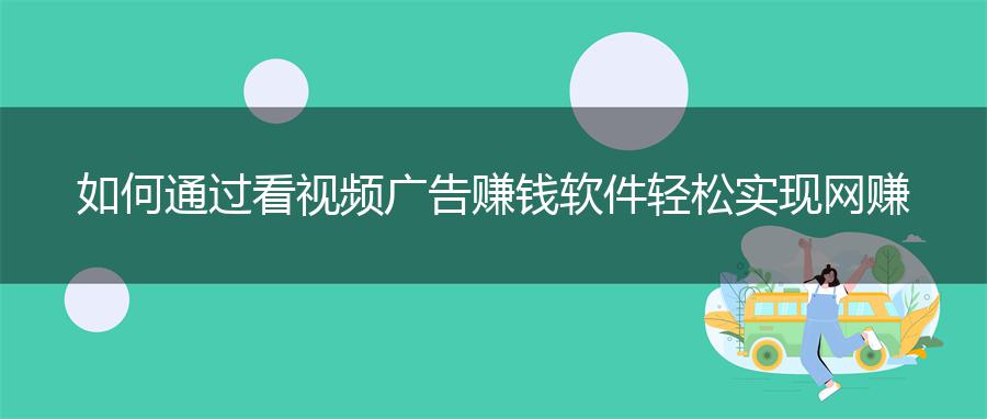 如何通过看视频广告赚钱软件轻松实现网赚