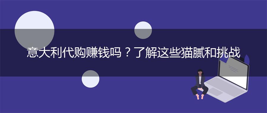 意大利代购赚钱吗？了解这些猫腻和挑战